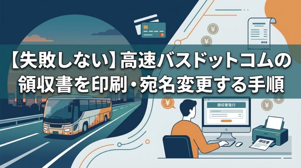 【失敗しない】高速バスドットコムの領収書を印刷・宛名変更する手順