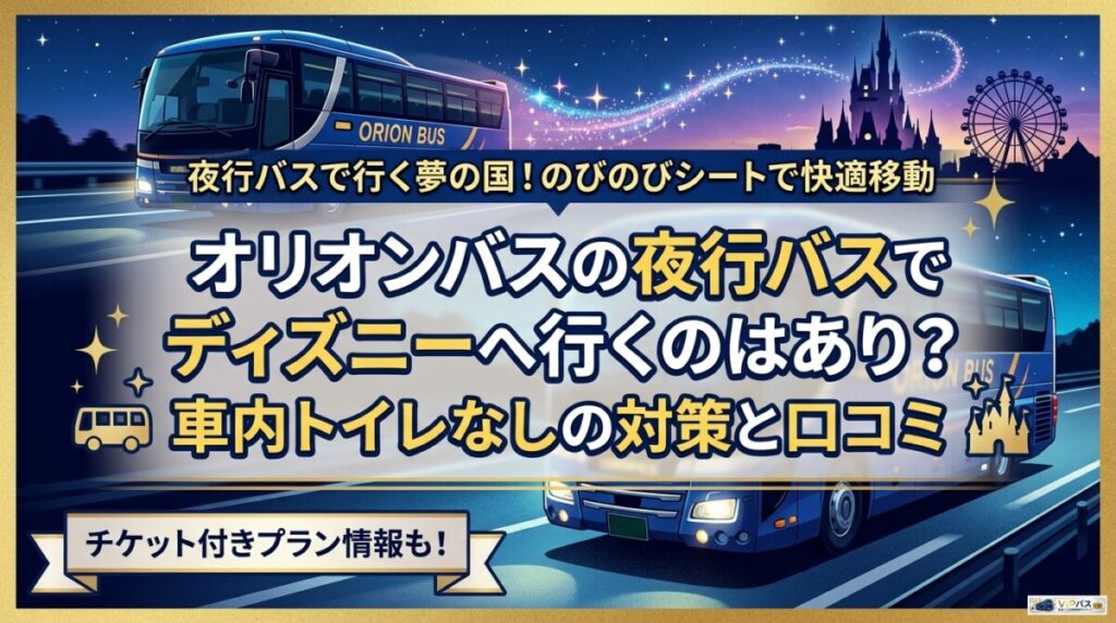 オリオンバスの夜行バスでディズニーへ行くのはあり？車内トイレなしの対策と口コミ