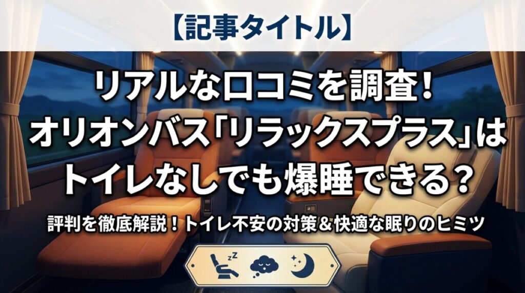 【記事タイトル】 リアルな口コミを調査！オリオンバス「リラックスプラス」はトイレなしでも爆睡できる？